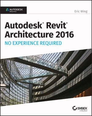 Eric Wing – Autodesk Revit Architecture 2016 No Experience Required – 2015