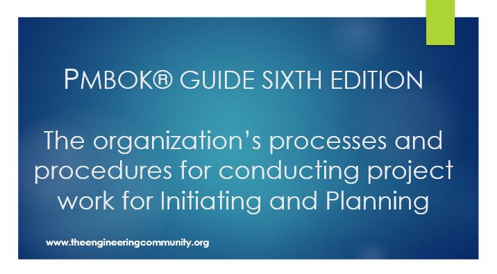 PMBOK® GUIDE SIXTH EDITION  The organization’s processes and procedures for conducting project work for Initiating and Planning